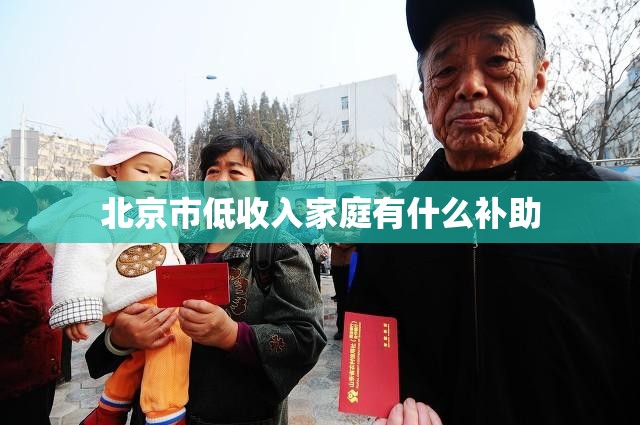 北京市低收入家庭有什么补助 北京市低收入家庭有什么补助