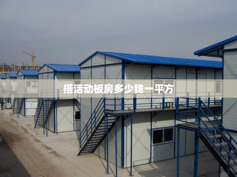 【搭活动板房多少钱一平方/搭建活动板房多少一平方】