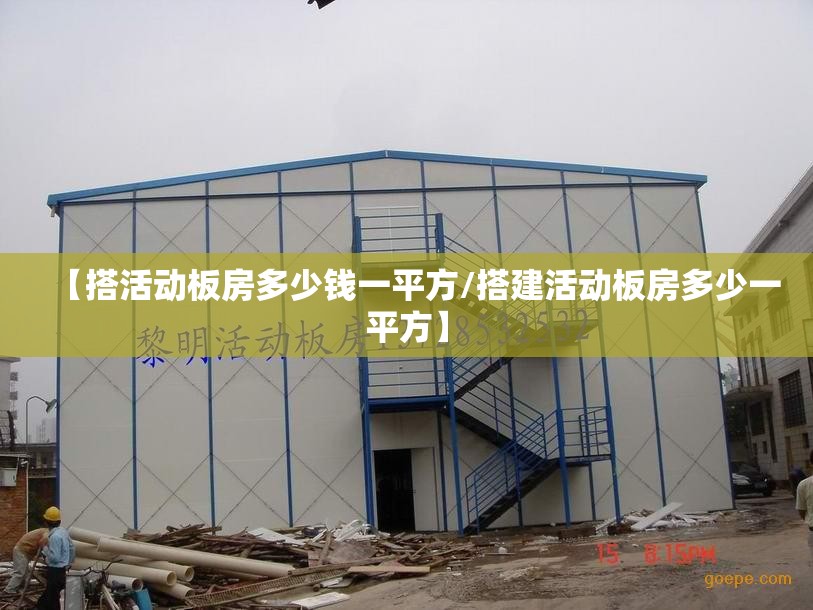 【搭活动板房多少钱一平方/搭建活动板房多少一平方】