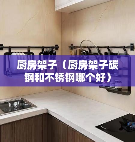 厨房架子（厨房架子碳钢和不锈钢哪个好）