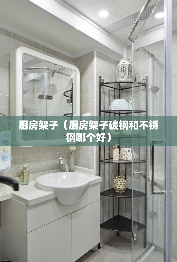 厨房架子（厨房架子碳钢和不锈钢哪个好）