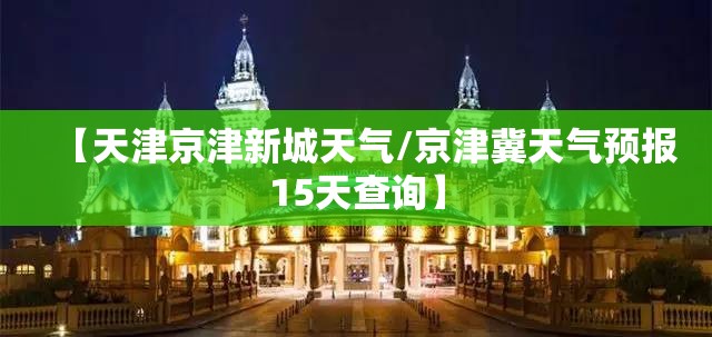 【天津京津新城天气/京津冀天气预报15天查询】