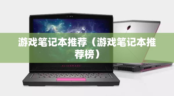 游戏笔记本推荐（游戏笔记本推荐榜）