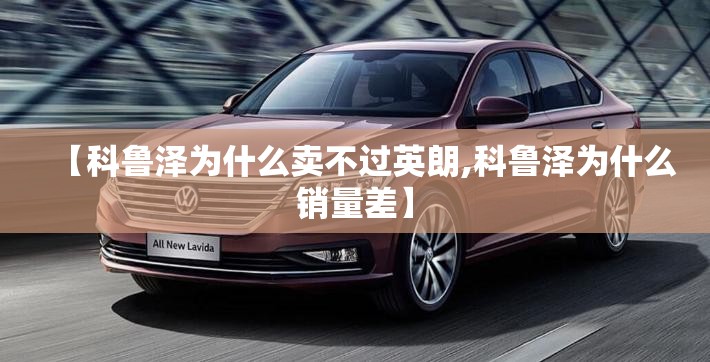 【科鲁泽为什么卖不过英朗,科鲁泽为什么销量差】