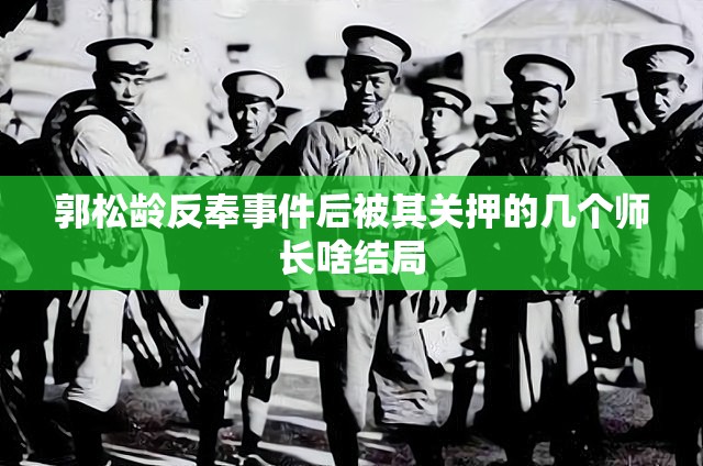 郭松龄反奉事件后被其关押的几个师长啥结局 郭松龄反奉事件后被其关押的几个师长啥结局