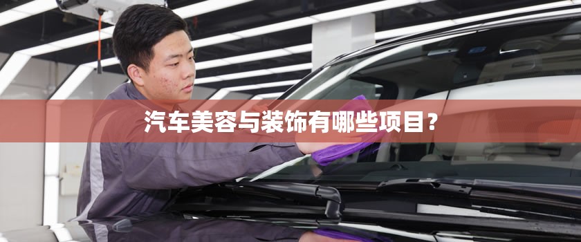 汽车美容与装饰有哪些项目? 汽车美容与装饰有哪些项目?