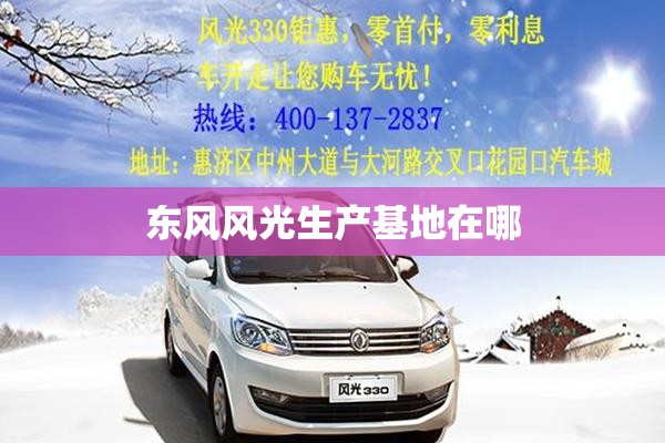 东风风光生产基地在哪,东风风光生产厂家在哪里?