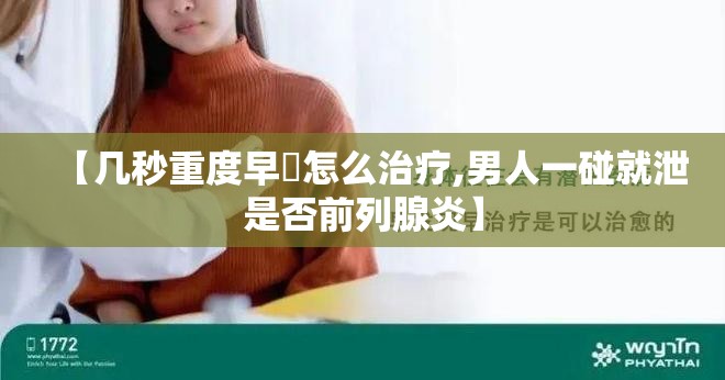 【几秒重度早迣怎么治疗,男人一碰就泄是否前列腺炎】