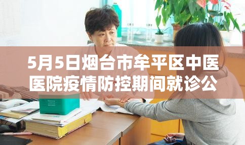 5月5日烟台市牟平区中医医院疫情防控期间就诊公告 5月5日烟台市牟平区中医医院疫情防控期间就诊公告