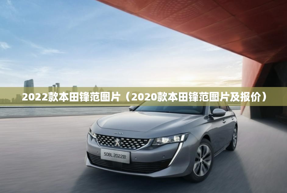 2022款本田锋范图片(2020款本田锋范图片及报价) 2022款本田锋范图片(2020款本田锋范图片及报价)