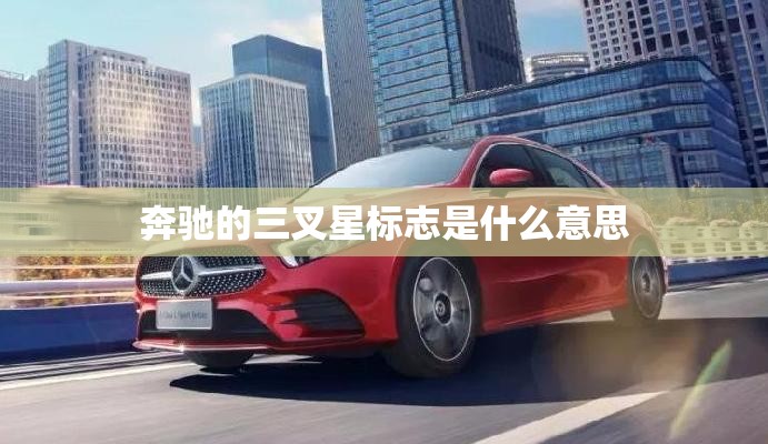 奔驰的三叉星标志是什么意思 奔驰的三叉星标志是什么意思