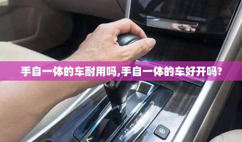 手自一体的车耐用吗,手自一体的车好开吗?