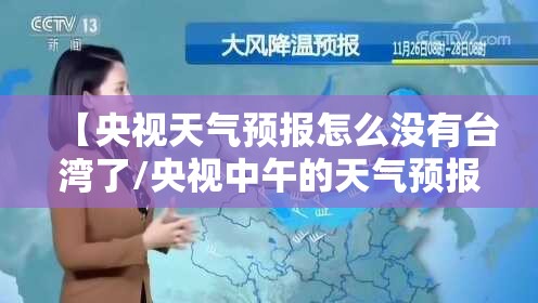 【央视天气预报怎么没有台湾了/央视中午的天气预报为啥不播主要城市】