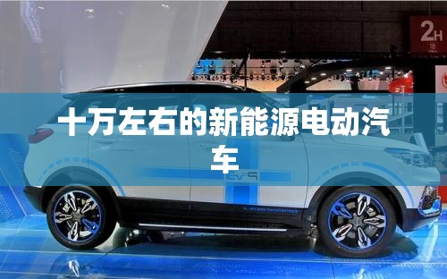 十万左右的新能源电动汽车 十万左右的新能源电动汽车