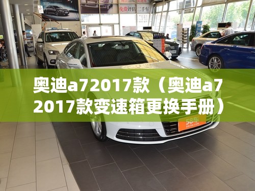 奥迪a72017款（奥迪a72017款变速箱更换手册）