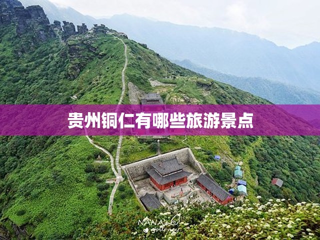 【贵州铜仁有哪些旅游景点,贵州铜仁有哪些旅游景点免费】
