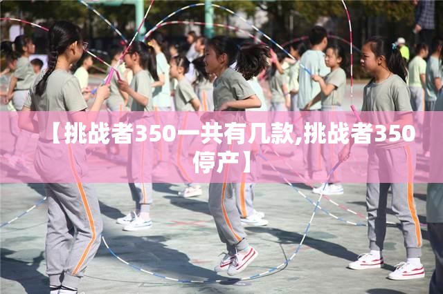 【挑战者350一共有几款,挑战者350停产】