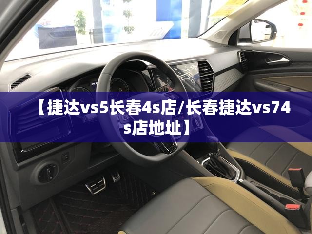 【捷达vs5长春4s店/长春捷达vs74s店地址】