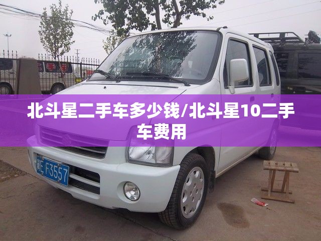 北斗星二手车多少钱/北斗星10二手车费用