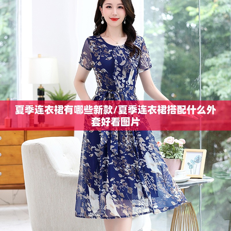 夏季连衣裙有哪些新款/夏季连衣裙搭配什么外套好看图片