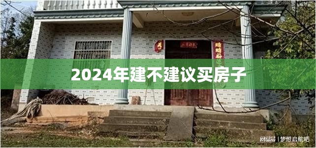 2024年建不建议买房子,2024年之后的房子风水