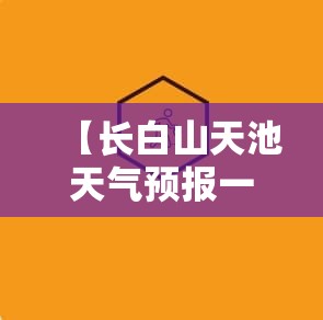 【长白山天池天气预报一周,长白山天池风景区天气预报15天气】
