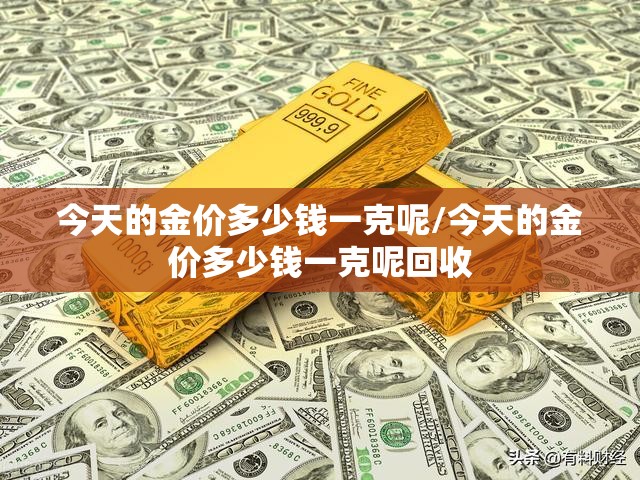 今天的金价多少钱一克呢/今天的金价多少钱一克呢回收 今天的金价多少钱一克呢/今天的金价多少钱一克呢回收