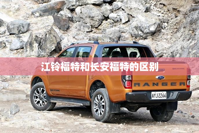 江铃福特和长安福特的区别