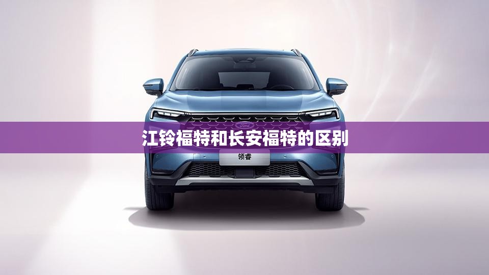 江铃福特和长安福特的区别