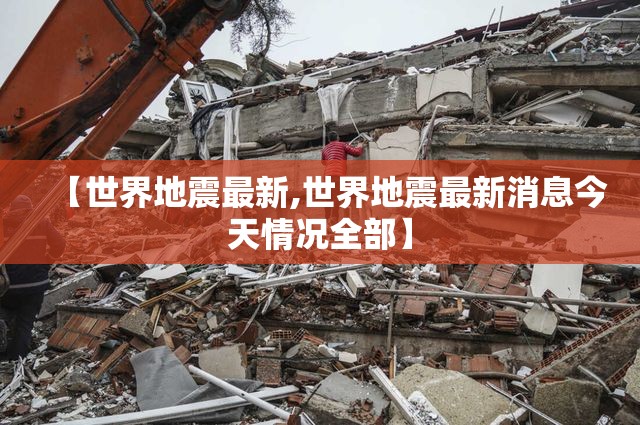 【世界地震最新,世界地震最新消息今天情况全部】