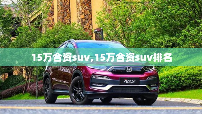 15万合资suv,15万合资suv排名