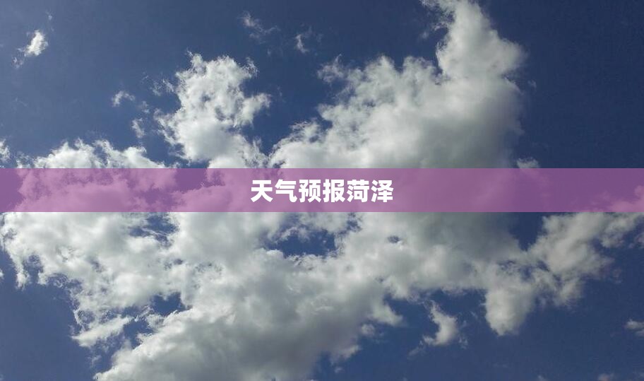 天气预报菏泽/天气预报菏泽牡丹区15天