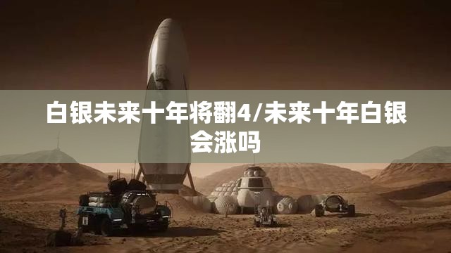 白银未来十年将翻4/未来十年白银会涨吗 白银未来十年将翻4/未来十年白银会涨吗
