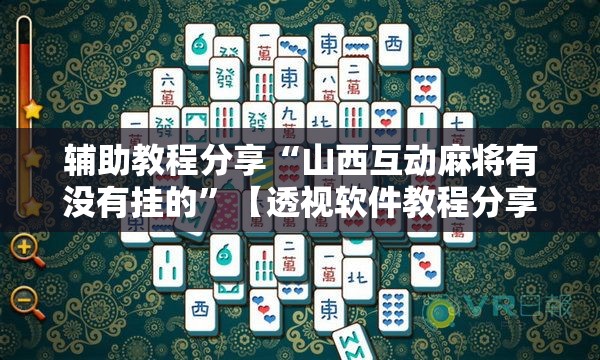 辅助教程分享“山西互动麻将有没有挂的”【透视软件教程分享】