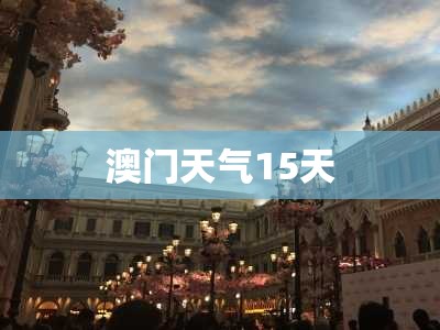 澳门天气15天,澳门天气15天查询