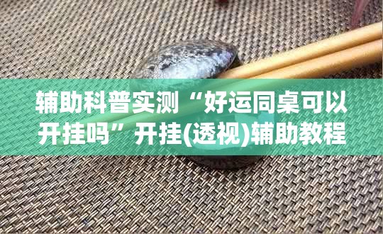 辅助科普实测“好运同桌可以开挂吗”开挂(透视)辅助教程