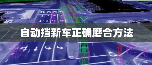 【自动挡新车正确磨合方法,新买的自动挡车怎么磨合是比较好的】