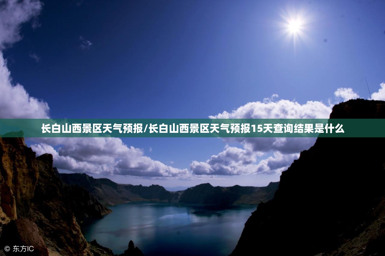 长白山西景区天气预报/长白山西景区天气预报15天查询结果是什么 长白山西景区天气预报/长白山西景区天气预报15天查询结果是什么