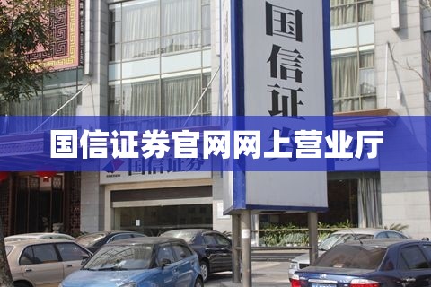 【国信证券官方网站网上营业厅/国信证券有限责任公司】 【国信证券官方网站网上营业厅/国信证券有限责任公司】