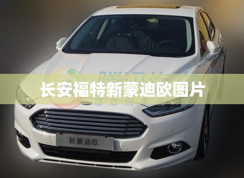 长安福特新蒙迪欧图片,长安福特蒙迪欧最新款