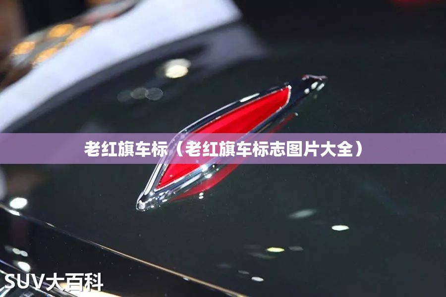老红旗车标（老红旗车标志图片大全）