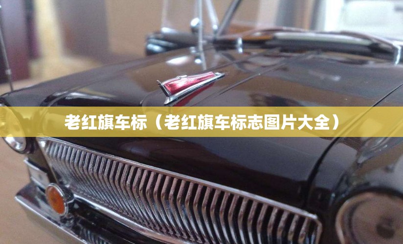 老红旗车标（老红旗车标志图片大全）