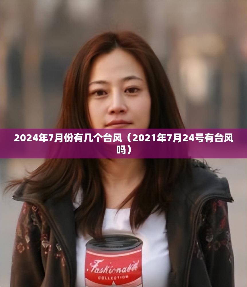 2024年7月份有几个台风(2021年7月24号有台风吗) 2024年7月份有几个台风(2021年7月24号有台风吗)