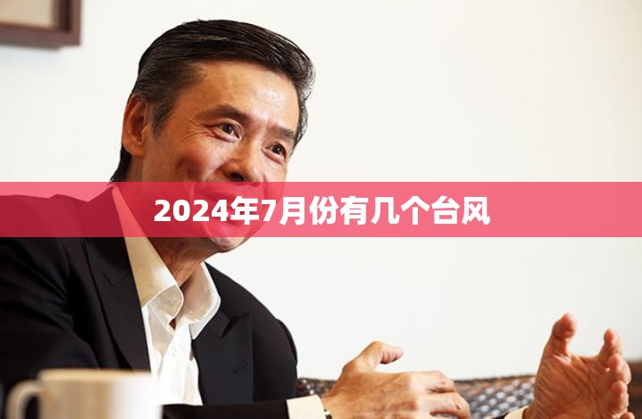 2024年7月份有几个台风(2021年7月24号有台风吗) 2024年7月份有几个台风(2021年7月24号有台风吗)