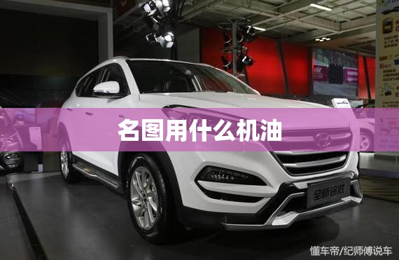 【名图用什么机油,名图加什么机油】