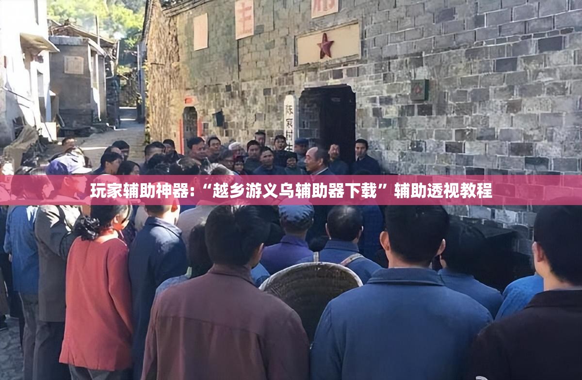 玩家辅助神器:“越乡游义乌辅助器下载	”辅助透视教程