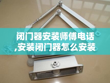 闭门器安装师傅电话,安装闭门器怎么安装