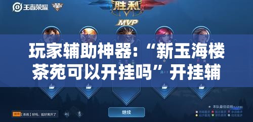 玩家辅助神器:“新玉海楼茶苑可以开挂吗”开挂辅助透视教程