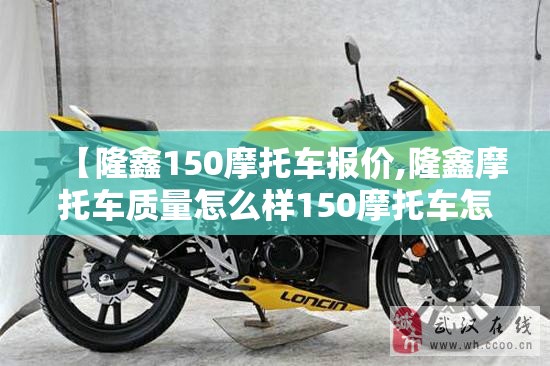 【隆鑫150摩托车报价,隆鑫摩托车质量怎么样150摩托车怎么样】