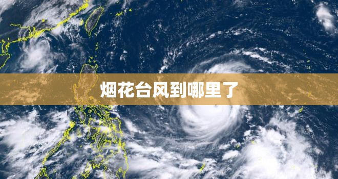 烟花台风到哪里了/烟花台风到那了?